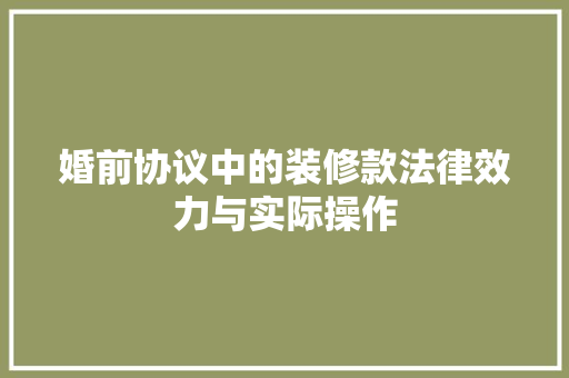 婚前协议中的装修款法律效力与实际操作
