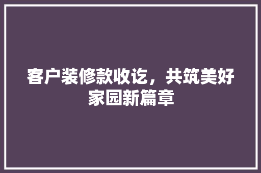 客户装修款收讫，共筑美好家园新篇章