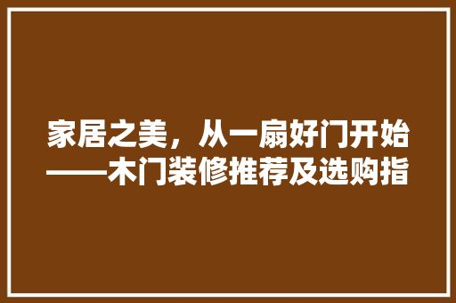 家居之美，从一扇好门开始——木门装修推荐及选购指南
