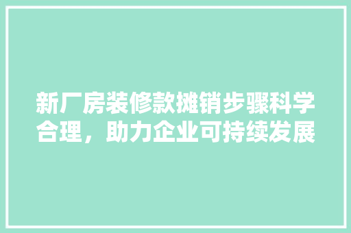 新厂房装修款摊销步骤科学合理，助力企业可持续发展