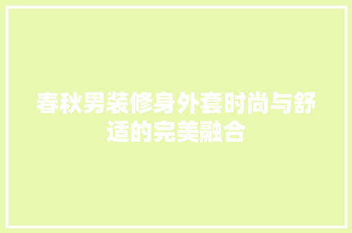 春秋男装修身外套时尚与舒适的完美融合