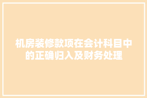 机房装修款项在会计科目中的正确归入及财务处理  第1张