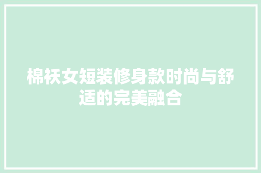 棉袄女短装修身款时尚与舒适的完美融合