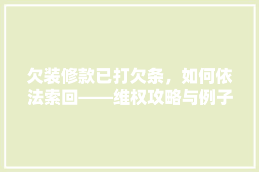 欠装修款已打欠条，如何依法索回——维权攻略与例子分析