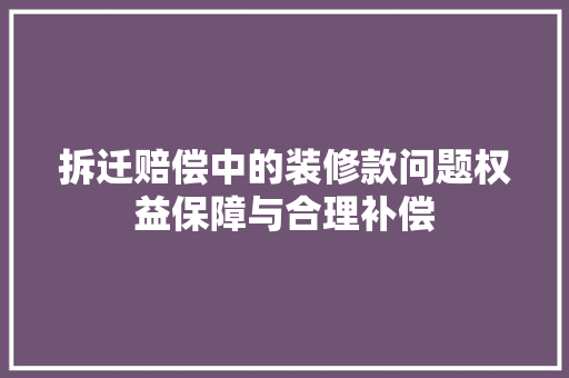 拆迁赔偿中的装修款问题权益保障与合理补偿
