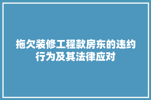 拖欠装修工程款房东的违约行为及其法律应对