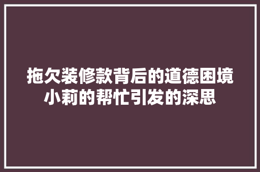拖欠装修款背后的道德困境小莉的帮忙引发的深思