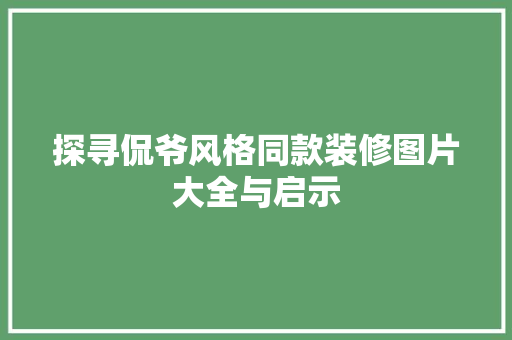 探寻侃爷风格同款装修图片大全与启示