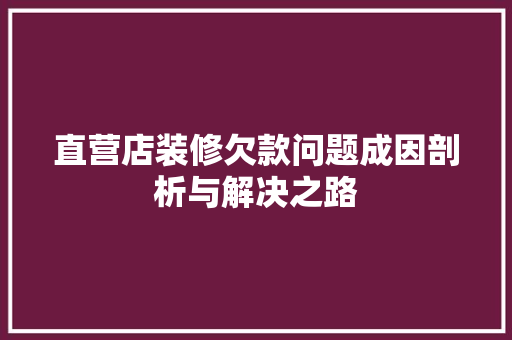 直营店装修欠款问题成因剖析与解决之路