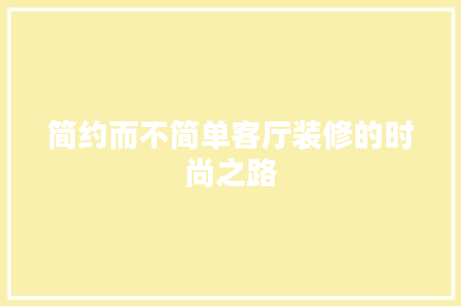 简约而不简单客厅装修的时尚之路