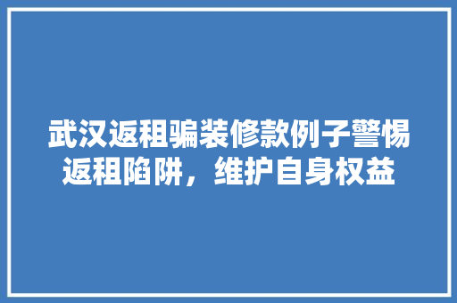 武汉返租骗装修款例子警惕返租陷阱，维护自身权益