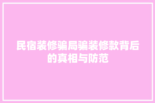 民宿装修骗局骗装修款背后的真相与防范