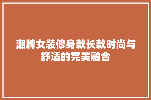 潮牌女装修身款长款时尚与舒适的完美融合