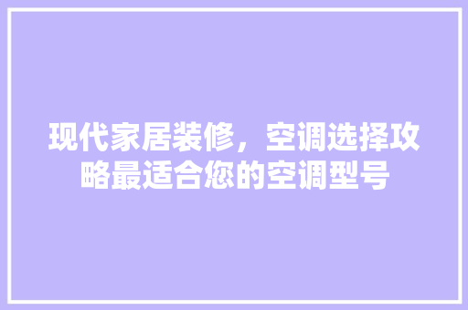 现代家居装修，空调选择攻略最适合您的空调型号