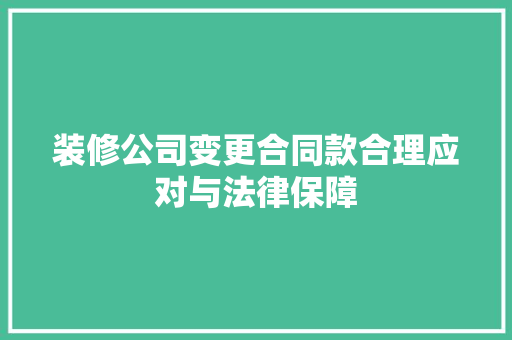 装修公司变更合同款合理应对与法律保障