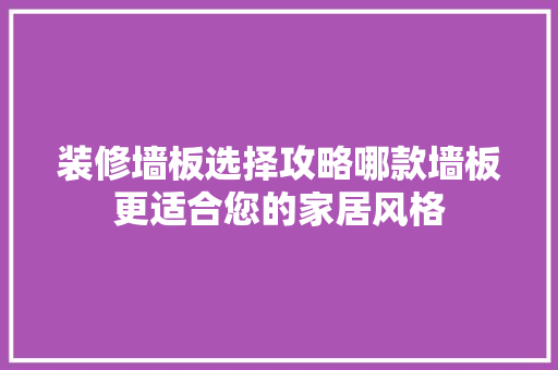装修墙板选择攻略哪款墙板更适合您的家居风格