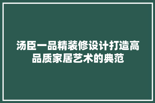 汤臣一品精装修设计打造高品质家居艺术的典范