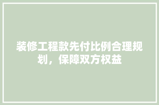 装修工程款先付比例合理规划，保障双方权益