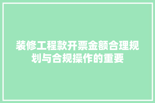 装修工程款开票金额合理规划与合规操作的重要