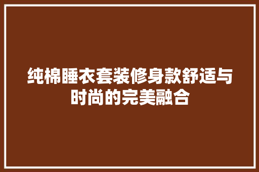 纯棉睡衣套装修身款舒适与时尚的完美融合