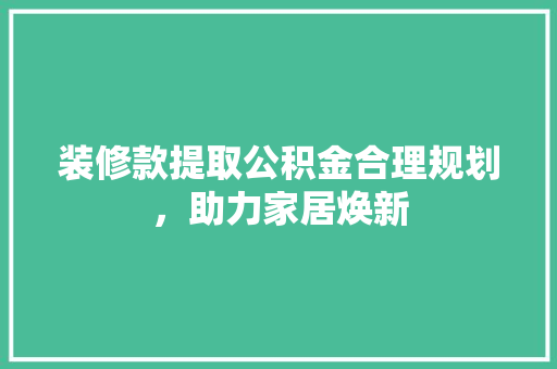 装修款提取公积金合理规划，助力家居焕新
