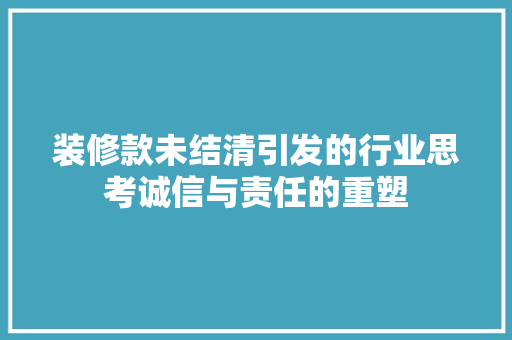 装修款未结清引发的行业思考诚信与责任的重塑