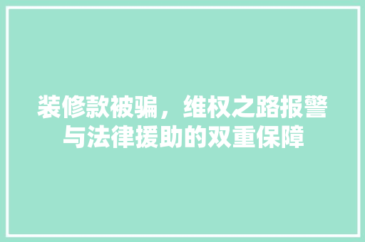 装修款被骗，维权之路报警与法律援助的双重保障