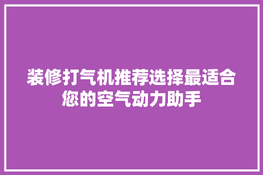 装修打气机推荐选择最适合您的空气动力助手