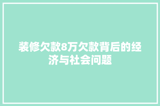 装修欠款8万欠款背后的经济与社会问题