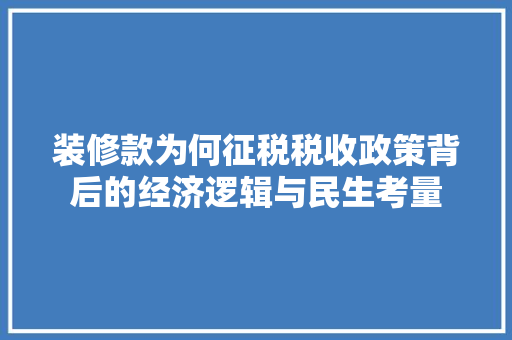 装修款为何征税税收政策背后的经济逻辑与民生考量