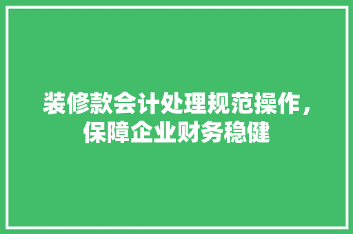 装修款会计处理规范操作，保障企业财务稳健