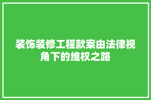 装饰装修工程款案由法律视角下的维权之路  第1张