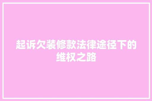 起诉欠装修款法律途径下的维权之路