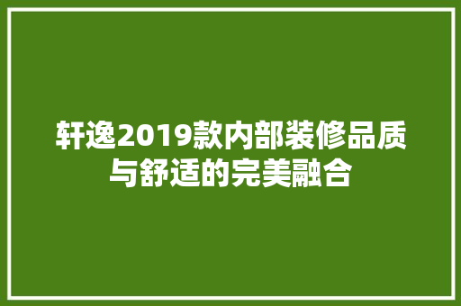 轩逸2019款内部装修品质与舒适的完美融合