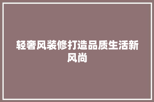 轻奢风装修打造品质生活新风尚
