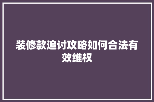 装修款追讨攻略如何合法有效维权