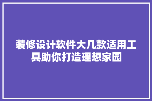 装修设计软件大几款适用工具助你打造理想家园