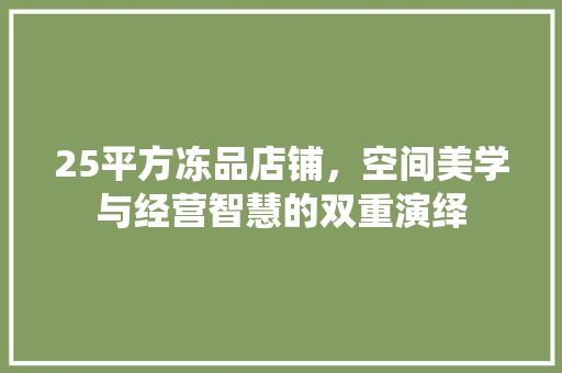25平方冻品店铺，空间美学与经营智慧的双重演绎