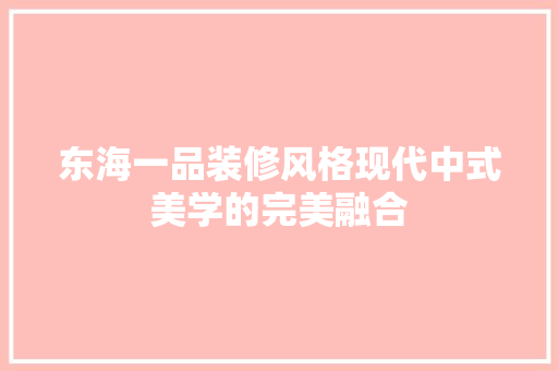 东海一品装修风格现代中式美学的完美融合