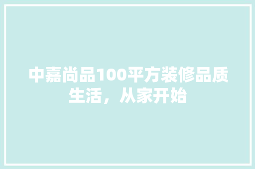 中嘉尚品100平方装修品质生活,从家开始