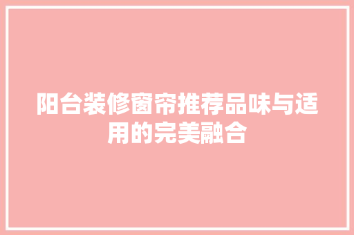 阳台装修窗帘推荐品味与适用的完美融合
