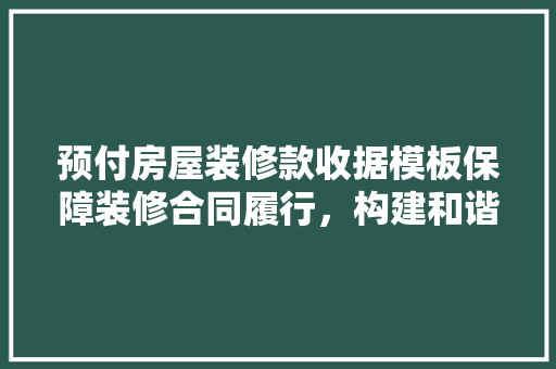 预付房屋装修款收据模板保障装修合同履行，构建和谐消费环境