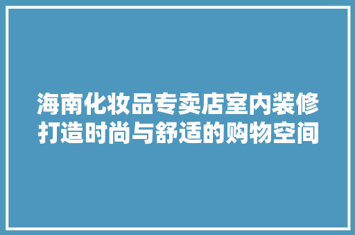 海南化妆品专卖店室内装修打造时尚与舒适的购物空间