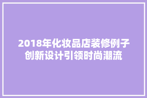 2018年化妆品店装修例子创新设计引领时尚潮流
