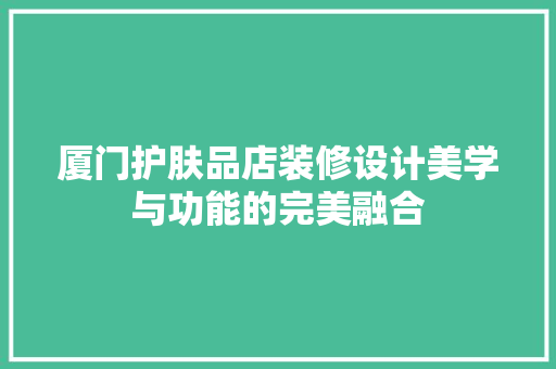 厦门护肤品店装修设计美学与功能的完美融合