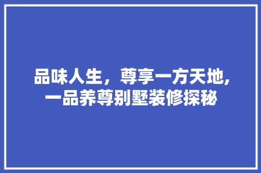 品味人生，尊享一方天地,一品养尊别墅装修探秘