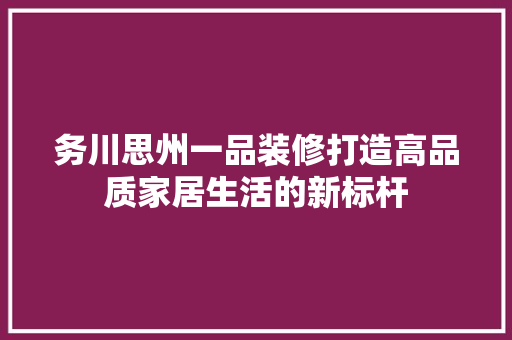 务川思州一品装修打造高品质家居生活的新标杆