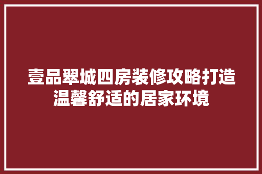 壹品翠城四房装修攻略打造温馨舒适的居家环境