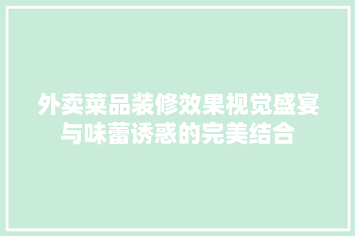 外卖菜品装修效果视觉盛宴与味蕾诱惑的完美结合