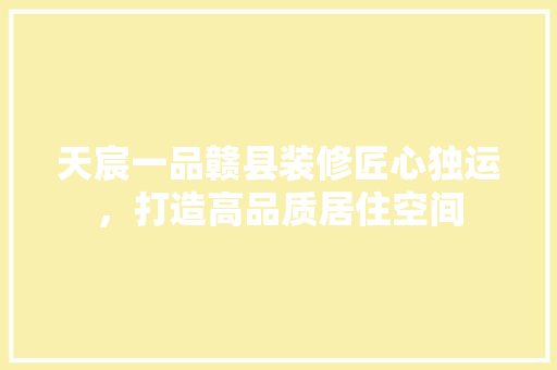 天宸一品赣县装修匠心独运，打造高品质居住空间